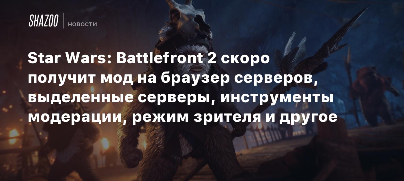 Star Wars: Battlefront 2 скоро получит мод на браузер серверов, выделенные  серверы, инструменты модерации, режим зрителя и другое - Shazoo