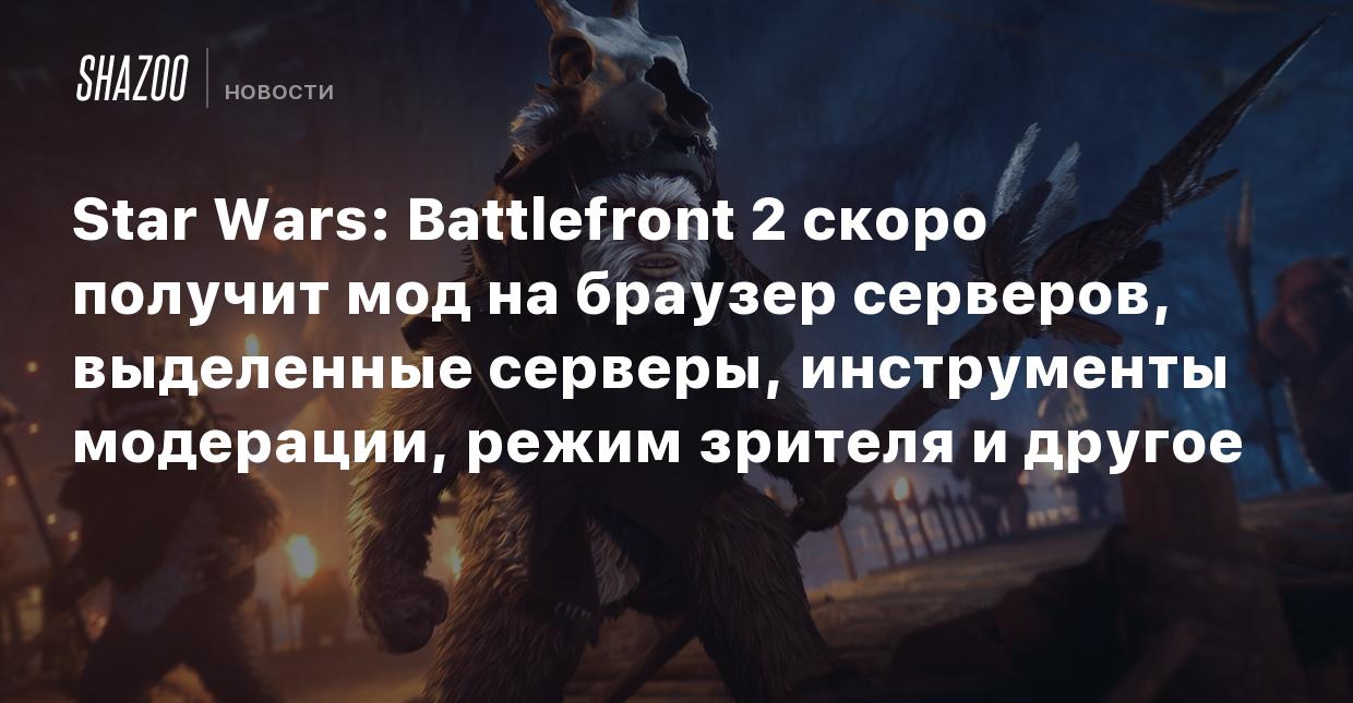 Star Wars: Battlefront 2 скоро получит мод на браузер серверов, выделенные  серверы, инструменты модерации, режим зрителя и другое - Shazoo