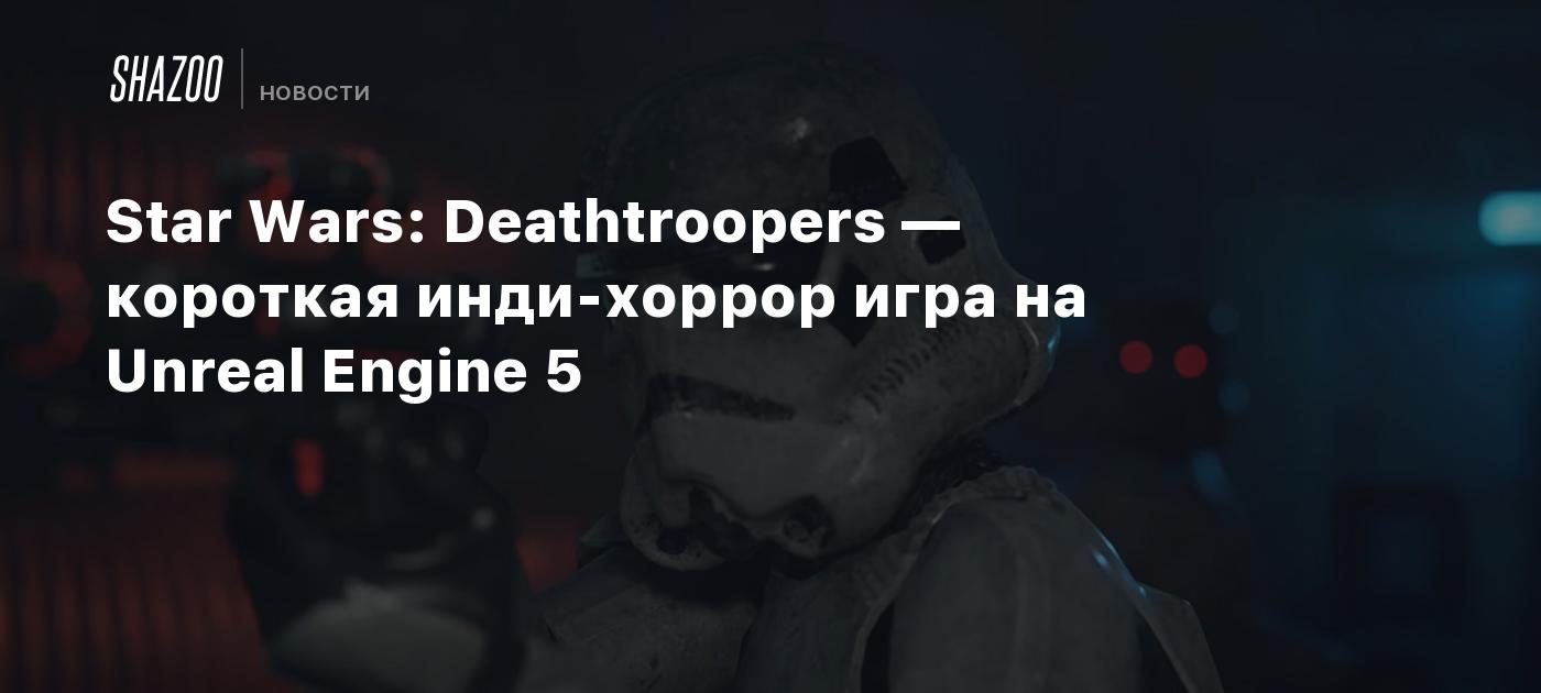 Star Wars: Deathtroopers — короткая инди-хоррор игра на Unreal Engine 5 -  Shazoo