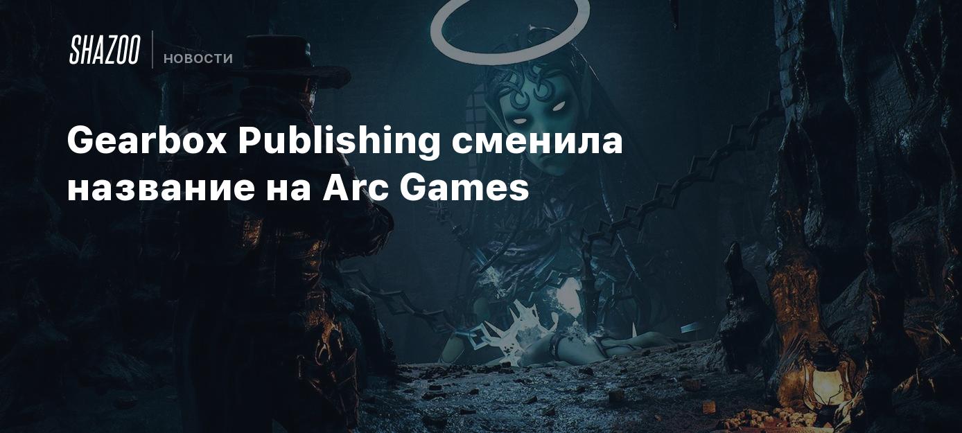 Gearbox Publishing сменила название на Arc Games - Shazoo