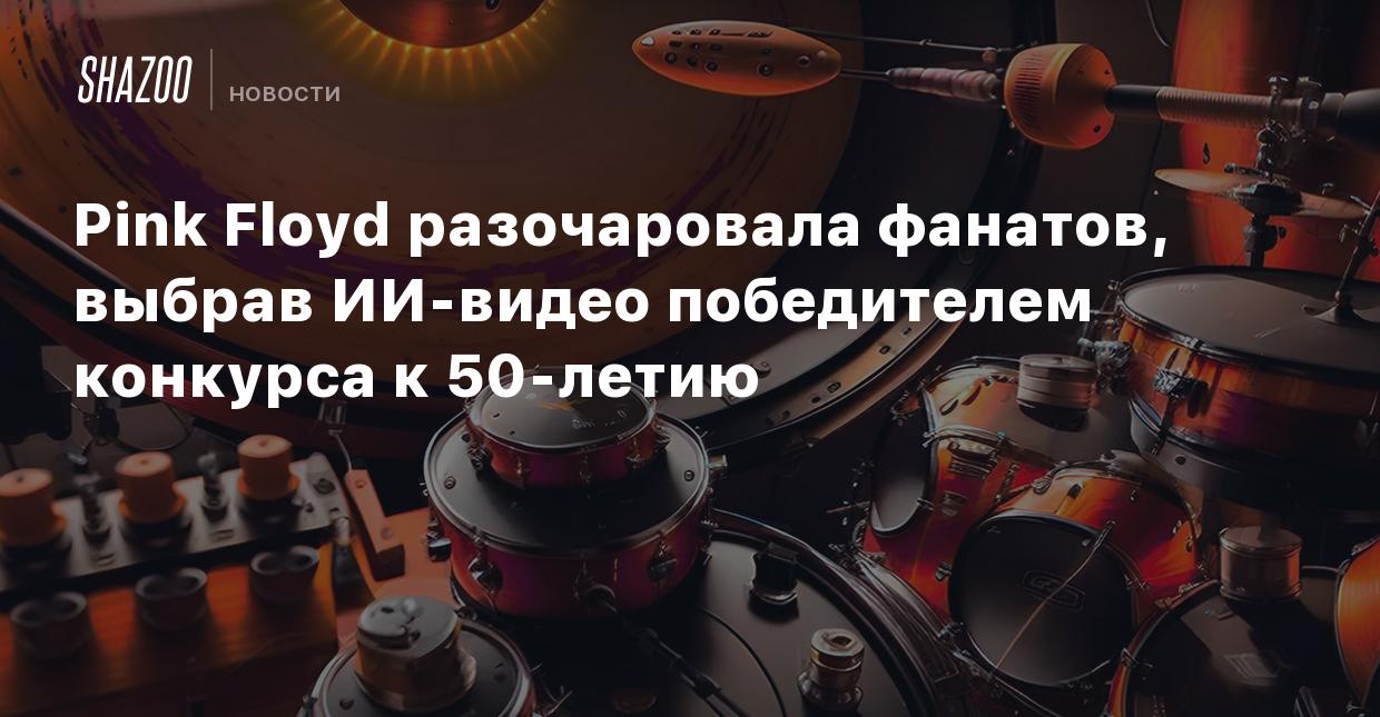 Pink Floyd разочаровала фанатов, выбрав ИИ-видео победителем конкурса к  50-летию - Shazoo