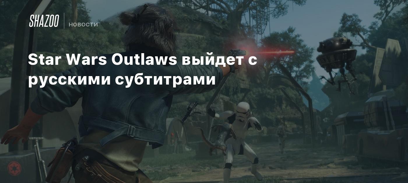 Star Wars Outlaws выйдет с русскими субтитрами - Shazoo