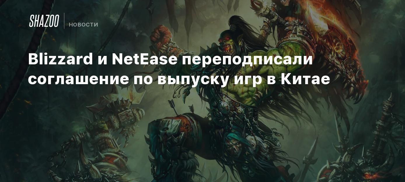 Blizzard и NetEase переподписали соглашение по выпуску игр в Китае - Shazoo