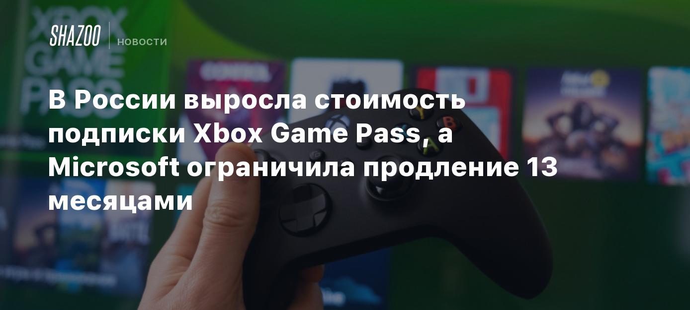 В России выросла стоимость подписки Xbox Game Pass, а Microsoft ограничила  продление 13 месяцами - Shazoo