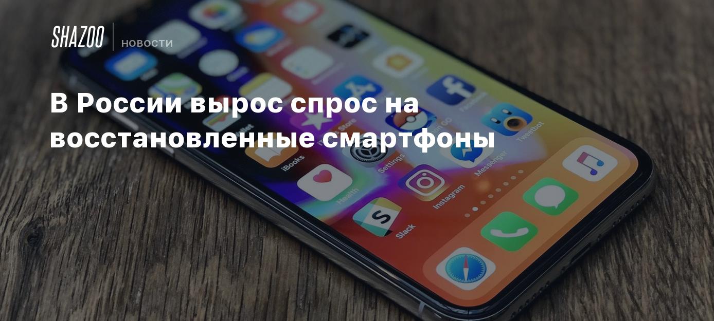 В России вырос спрос на восстановленные смартфоны - Shazoo