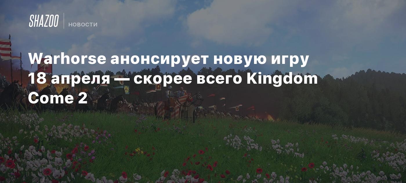 Warhorse анонсирует новую игру 18 апреля — скорее всего Kingdom Come 2 -  Shazoo