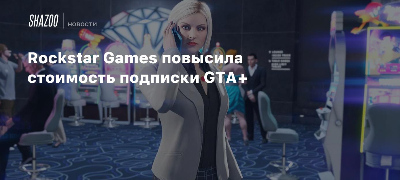 Rockstar Games повысила стоимость подписки GTA+ - Shazoo