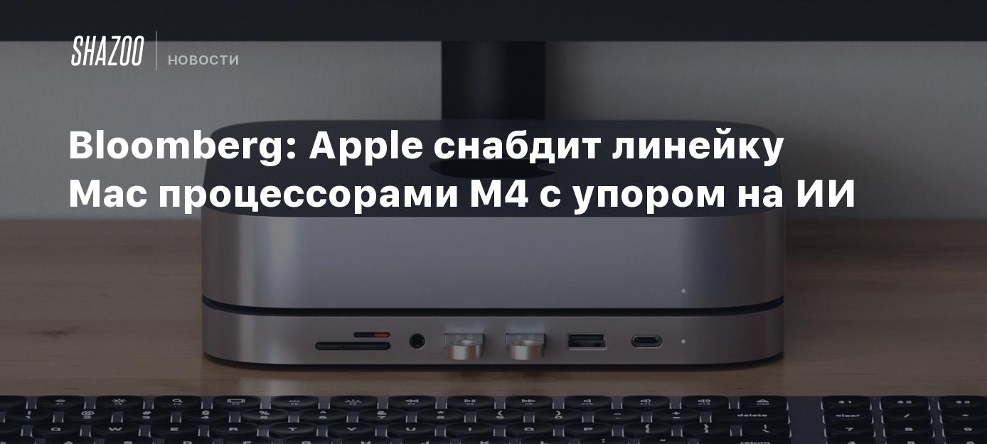 Bloomberg: Apple снабдит линейку Mac процессорами M4 с упором на ИИ ...