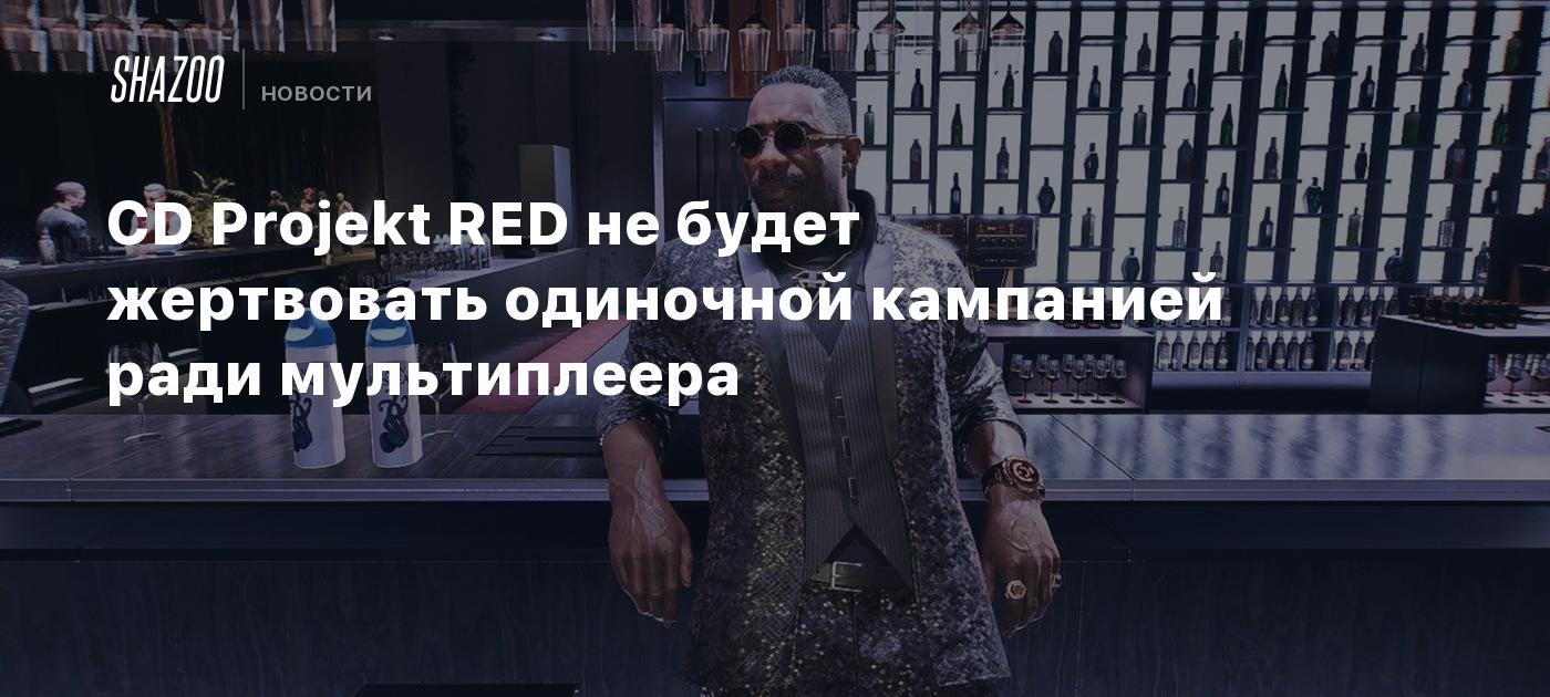 CD Projekt RED не будет жертвовать одиночной кампанией ради мультиплеера -  Shazoo