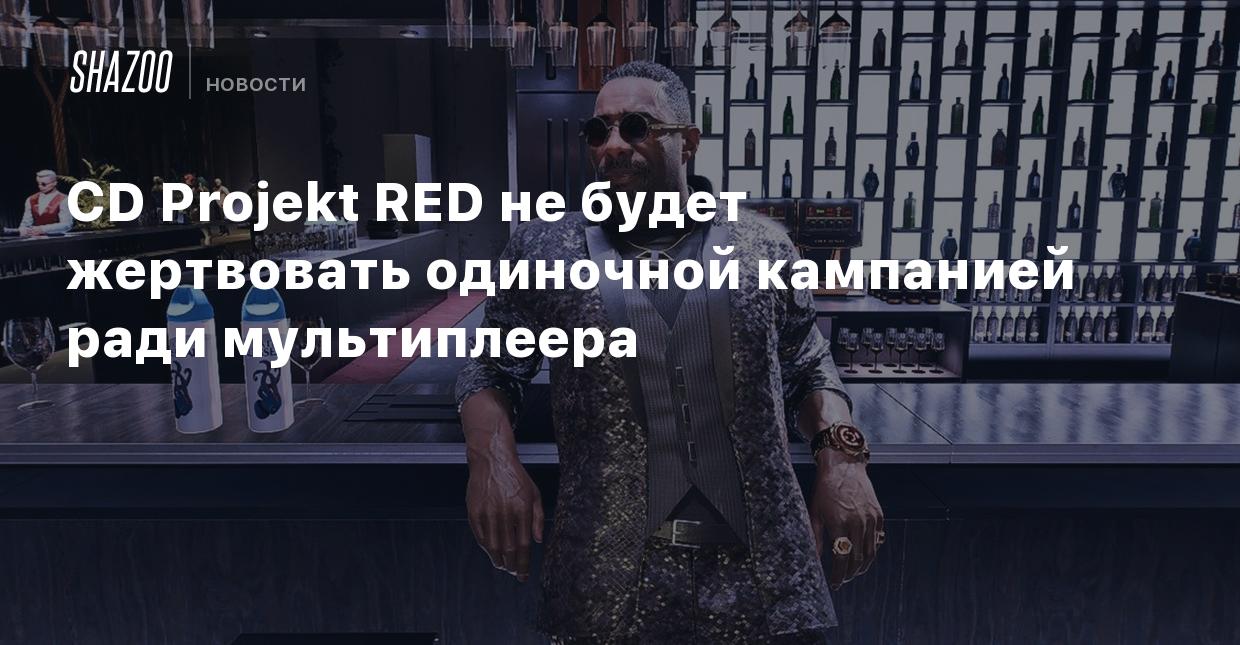 CD Projekt RED не будет жертвовать одиночной кампанией ради мультиплеера -  Shazoo