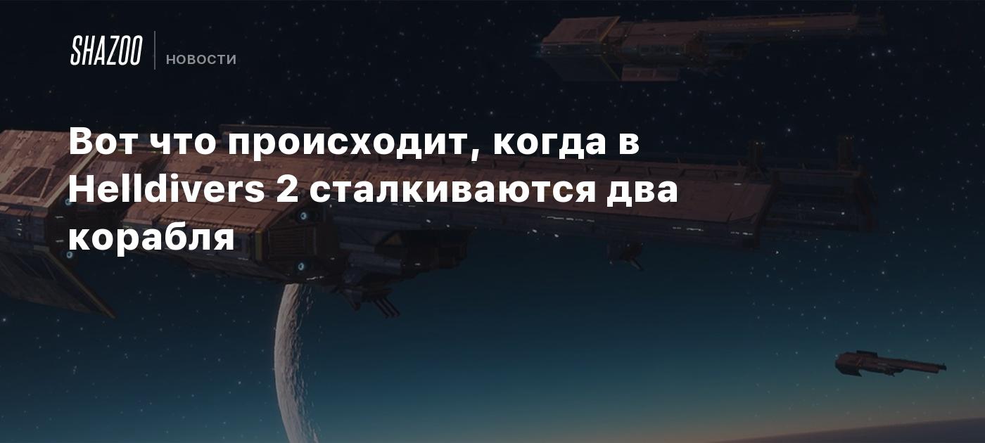 Вот что происходит, когда в Helldivers 2 сталкиваются два корабля - Shazoo