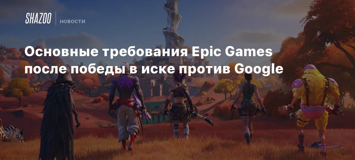 Основные требования Epic Games после победы в иске против Google - Shazoo