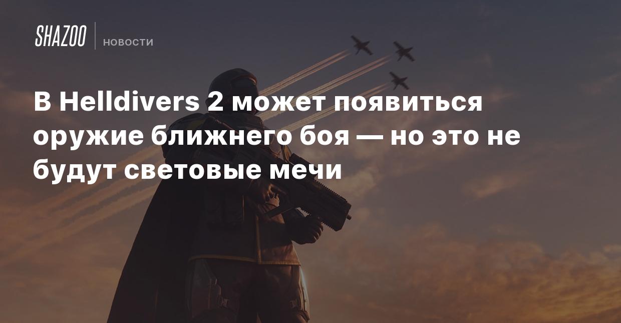 В Helldivers 2 может появиться оружие ближнего боя — но это не будут  световые мечи - Shazoo