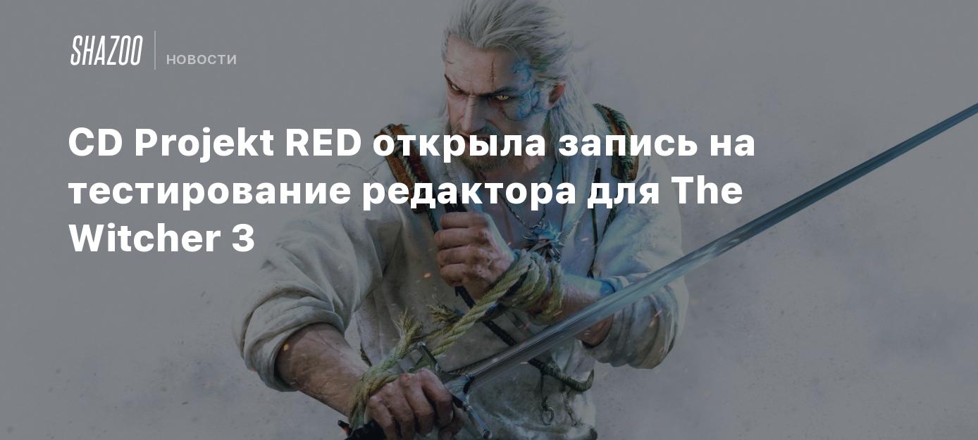 CD Projekt RED открыла запись на тестирование редактора для The Witcher 3 -  Shazoo