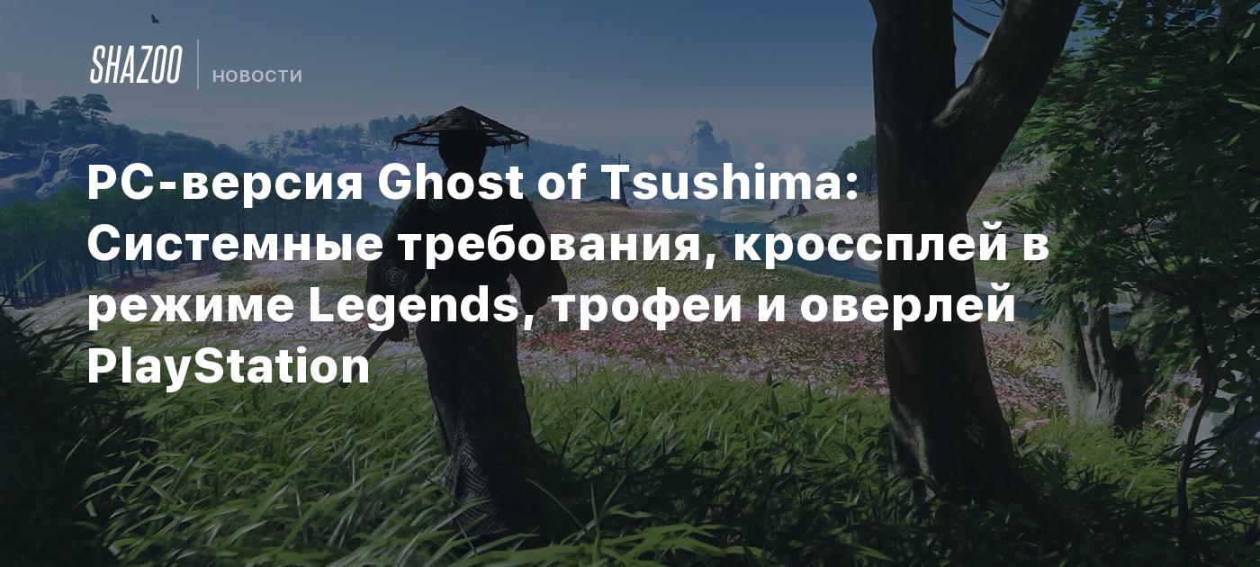 PC-версия Ghost of Tsushima: Системные требования, кроссплей в режиме  Legends, трофеи и оверлей PlayStation - Shazoo