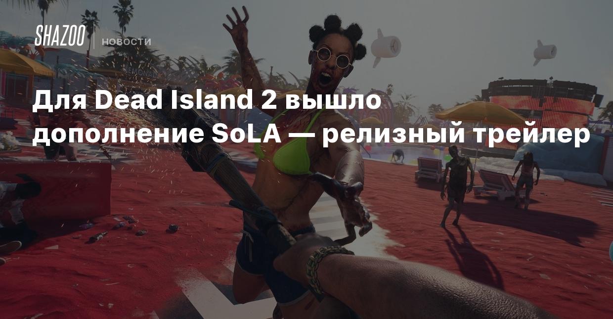 Для Dead Island 2 вышло дополнение SoLA — релизный трейлер - Shazoo