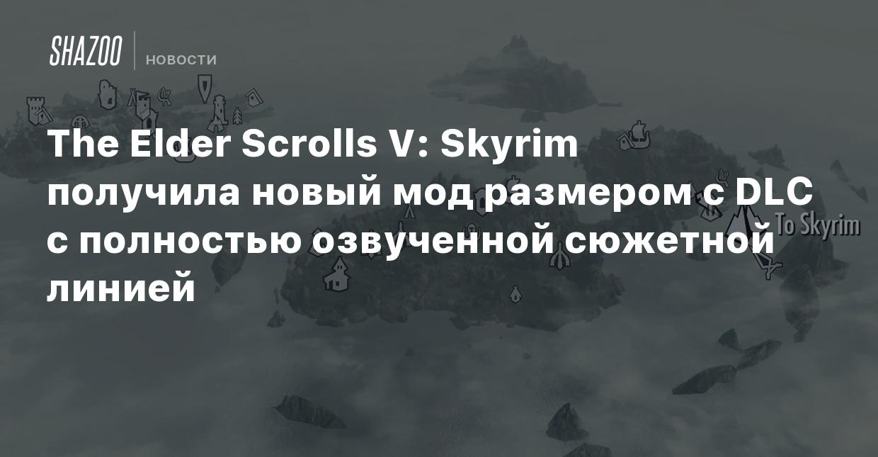 The Elder Scrolls V: Skyrim получила новый мод размером с DLC с полностью  озвученной сюжетной линией - Shazoo