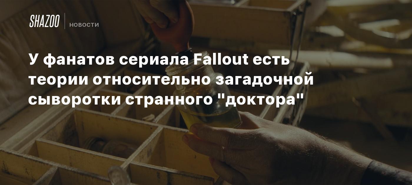 У фанатов сериала Fallout есть теории относительно загадочной сыворотки  странного 