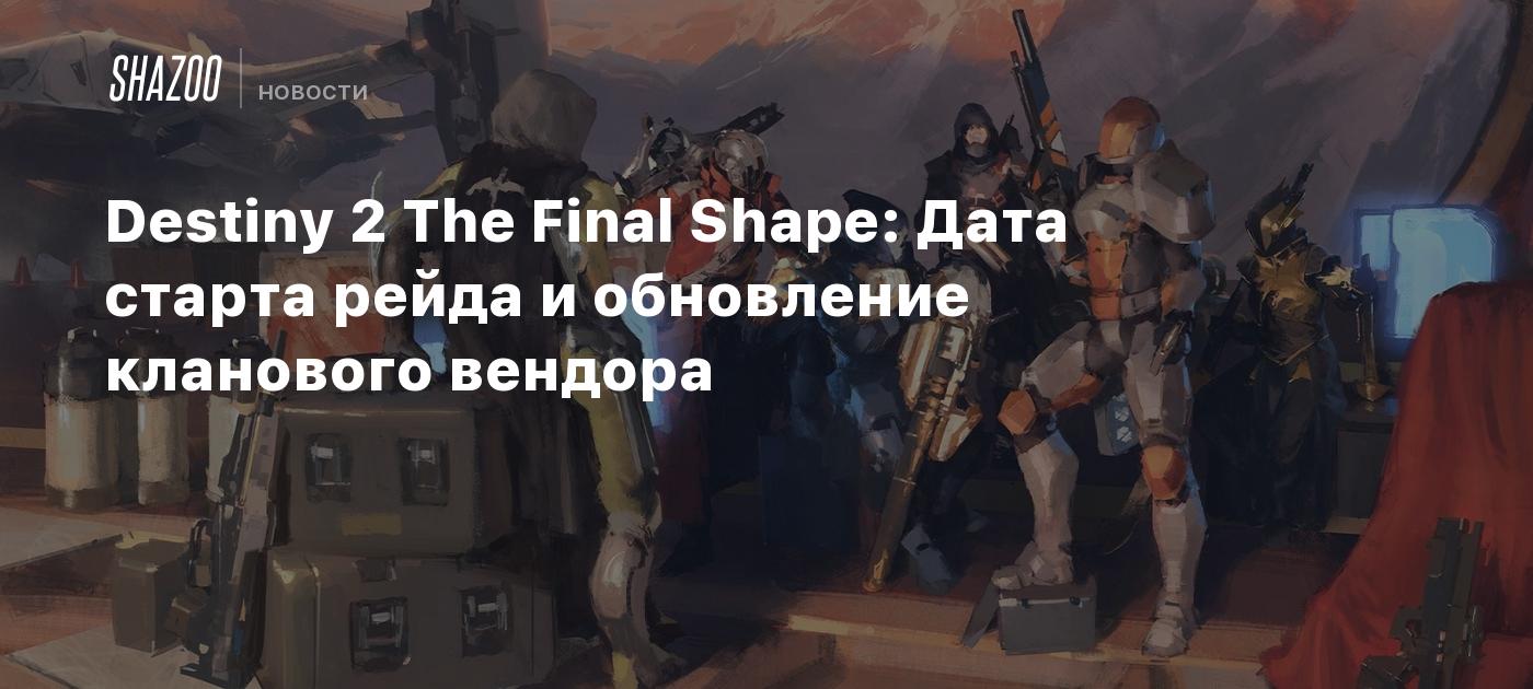 Destiny 2 The Final Shape: Дата старта рейда и обновление кланового вендора  - Shazoo