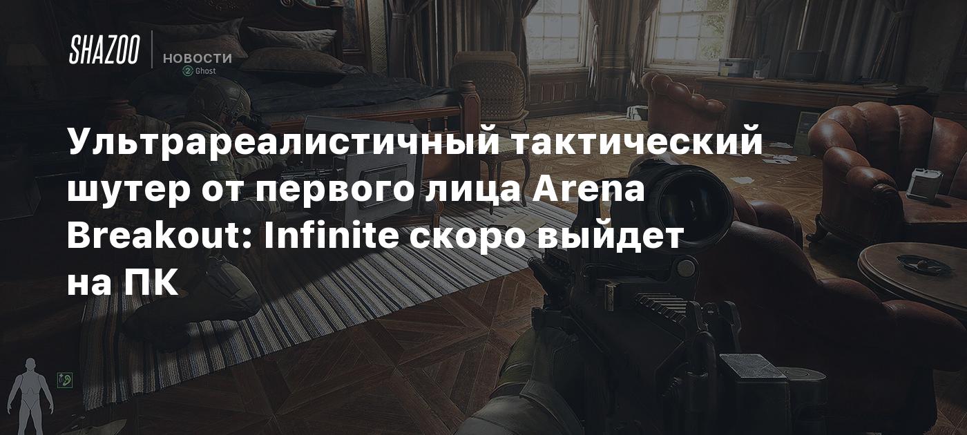 Ультрареалистичный тактический шутер от первого лица Arena Breakout:  Infinite скоро выйдет на ПК - Shazoo