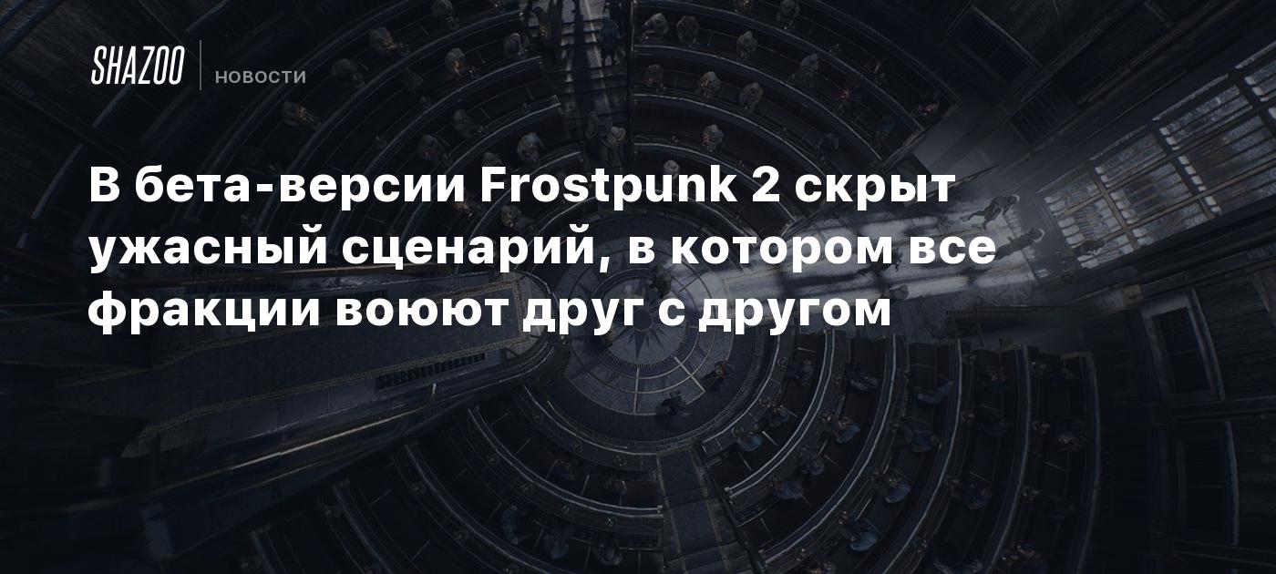 В бета-версии Frostpunk 2 скрыт ужасный сценарий, в котором все фракции  воюют друг с другом - Shazoo