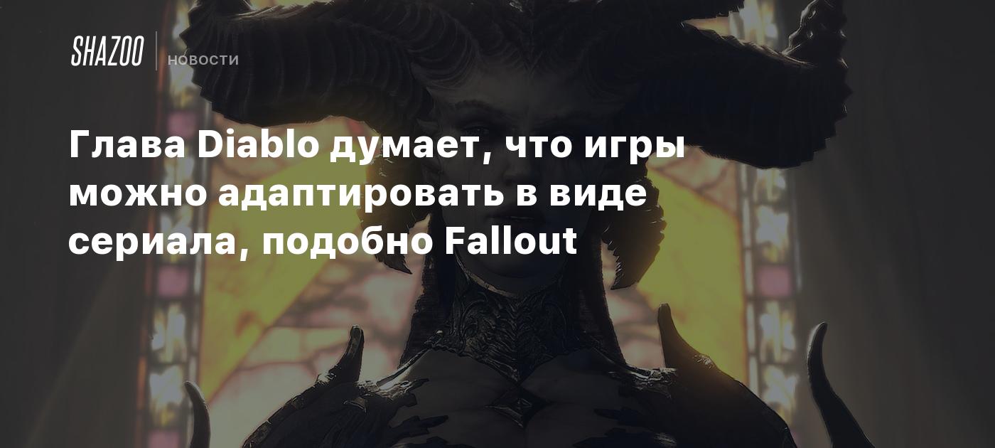 Глава Diablo думает, что игры можно адаптировать в виде сериала, подобно  Fallout - Shazoo