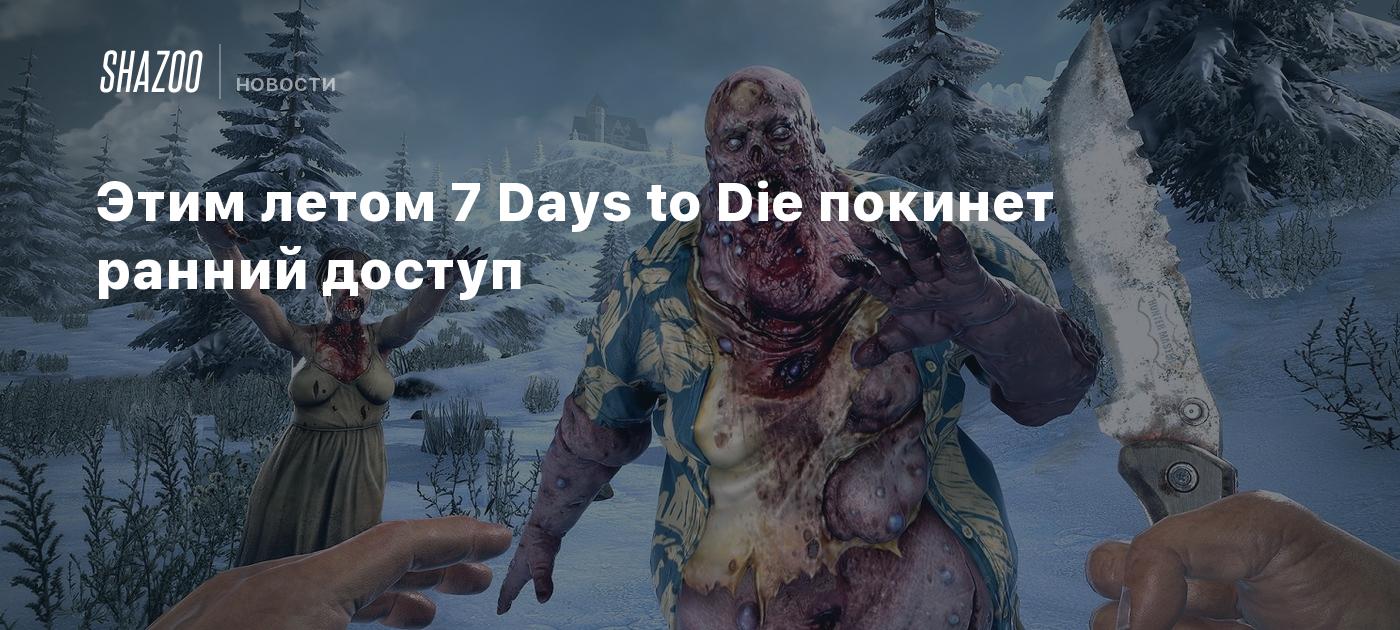 Этим летом 7 Days to Die покинет ранний доступ - Shazoo