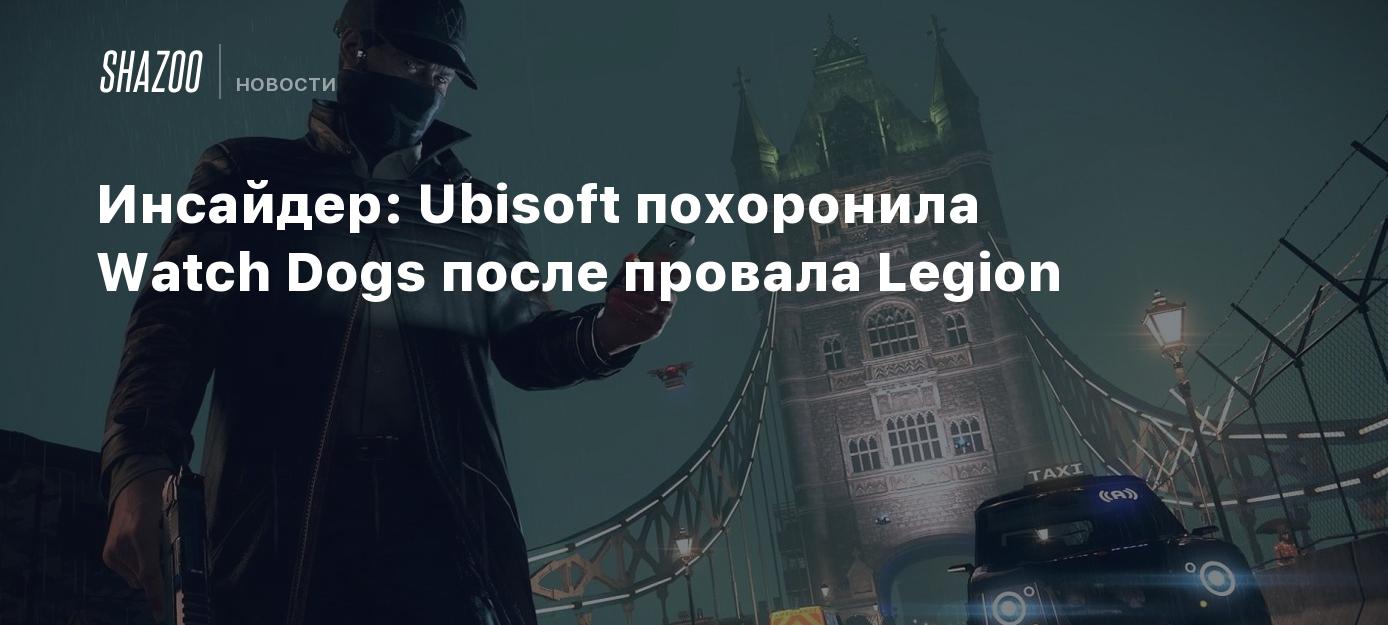 Инсайдер: Ubisoft похоронила Watch Dogs после провала Legion - Shazoo