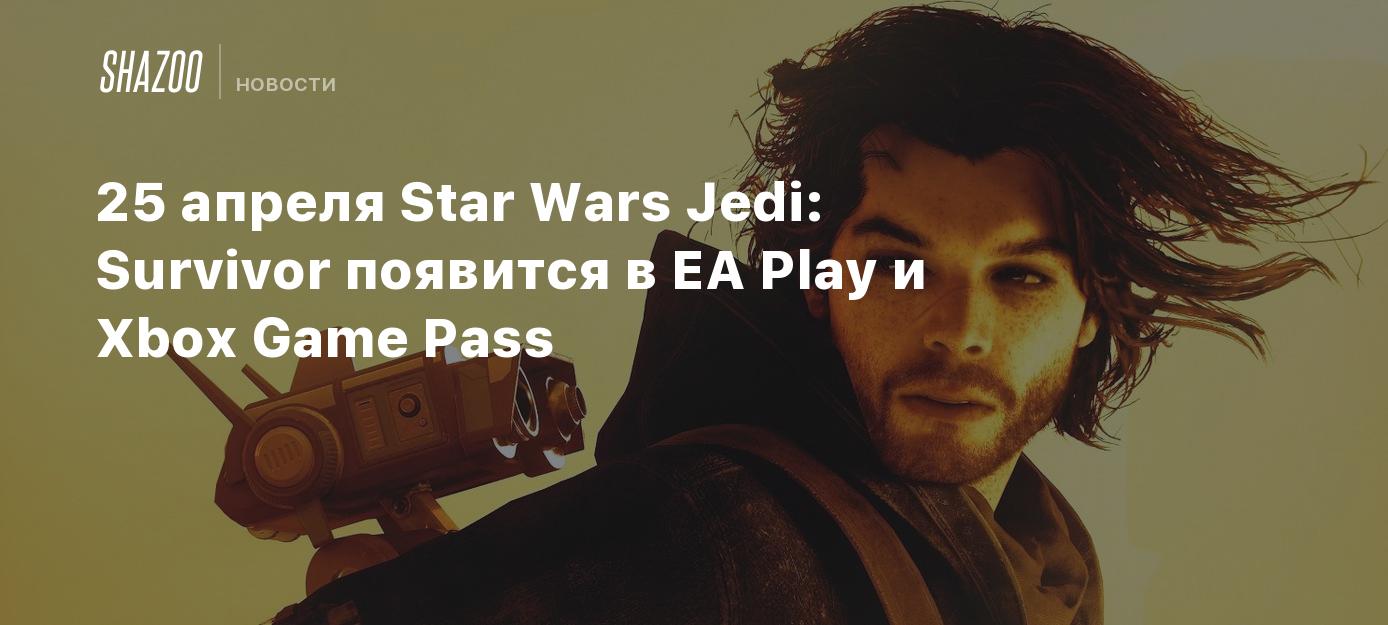 25 апреля Star Wars Jedi: Survivor появится в EA Play и Xbox Game Pass -  Shazoo