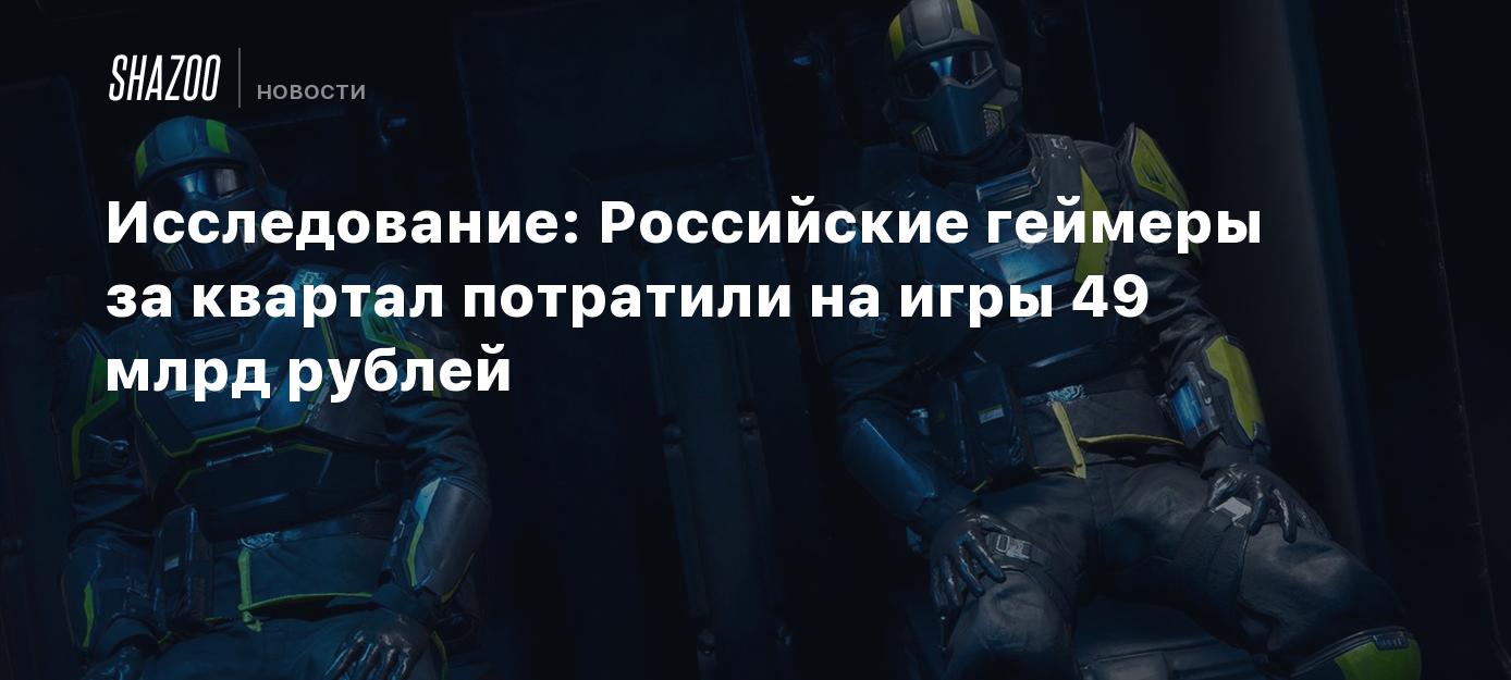 Исследование: Российские геймеры за квартал потратили на игры 49 млрд  рублей - Shazoo