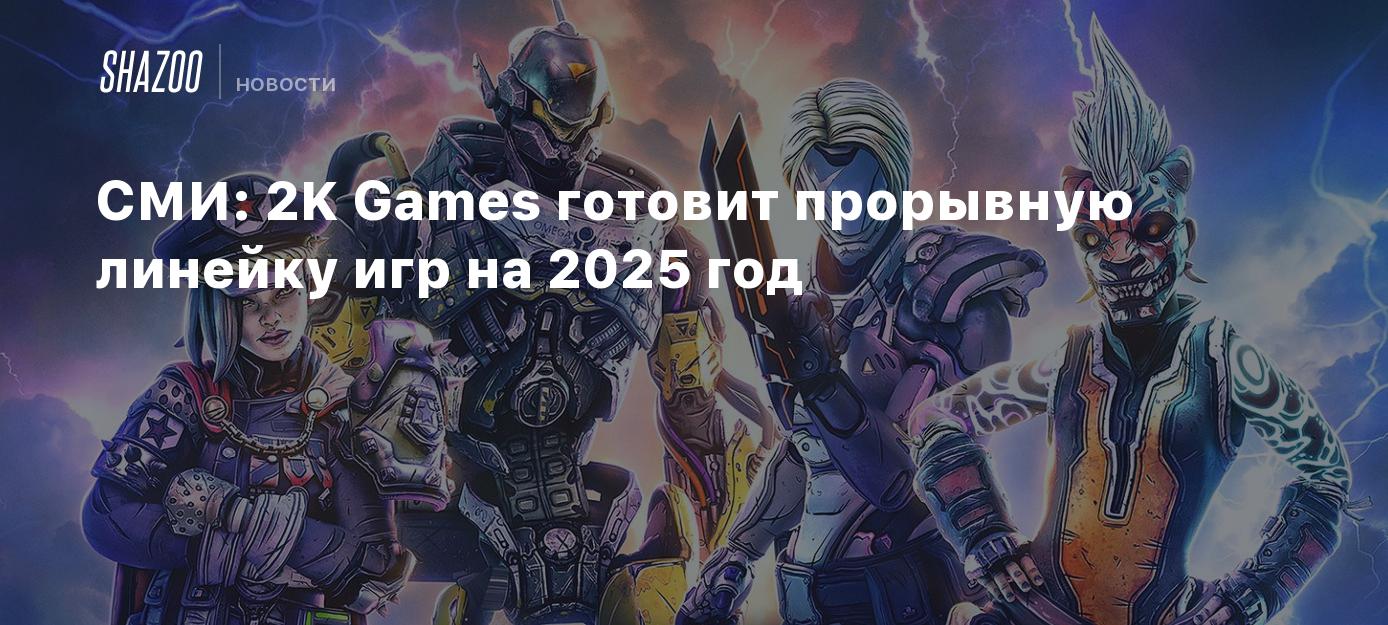 СМИ: 2K Games готовит прорывную линейку игр на 2025 год - Shazoo