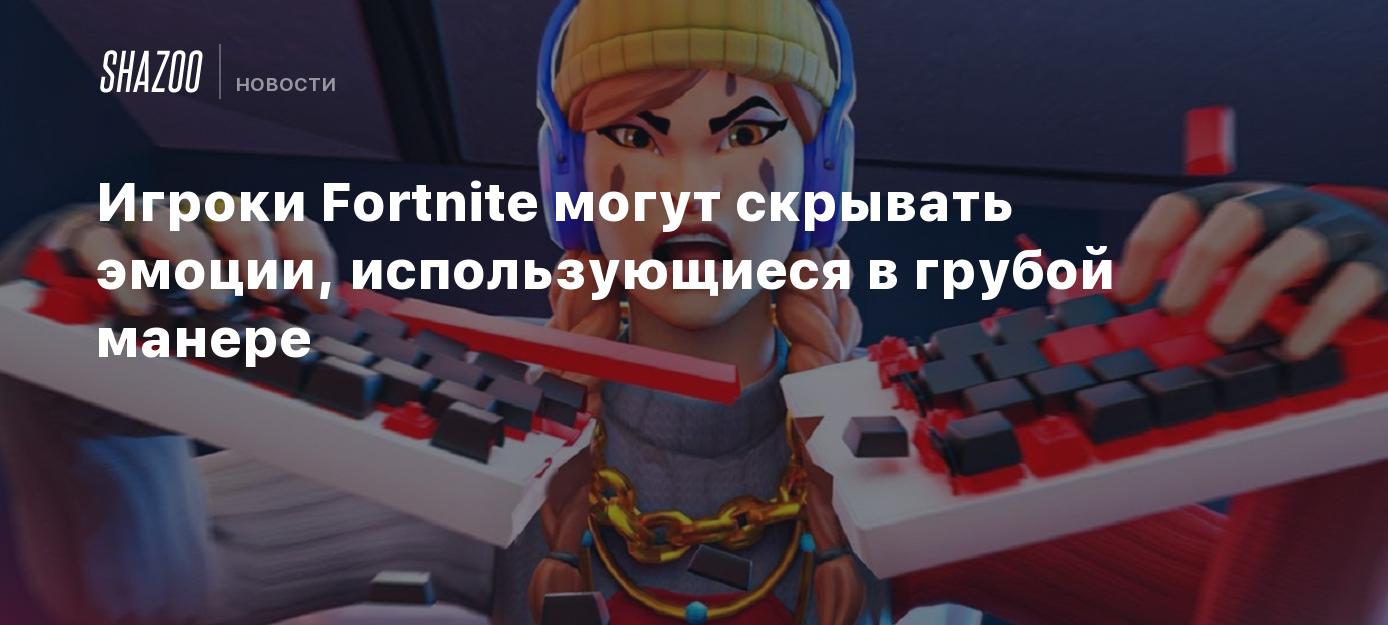 Игроки Fortnite могут скрывать эмоции, использующиеся в грубой манере -  Shazoo