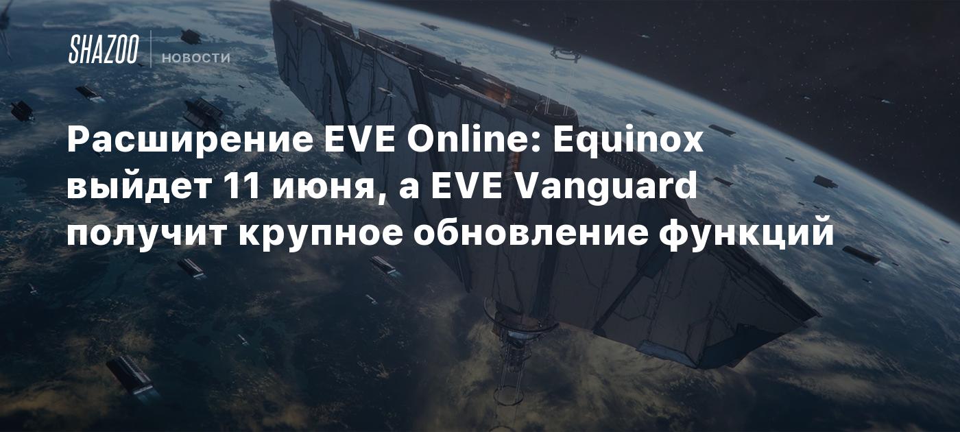 Расширение EVE Online: Equinox выйдет 11 июня, а EVE Vanguard получит  крупное обновление функций - Shazoo