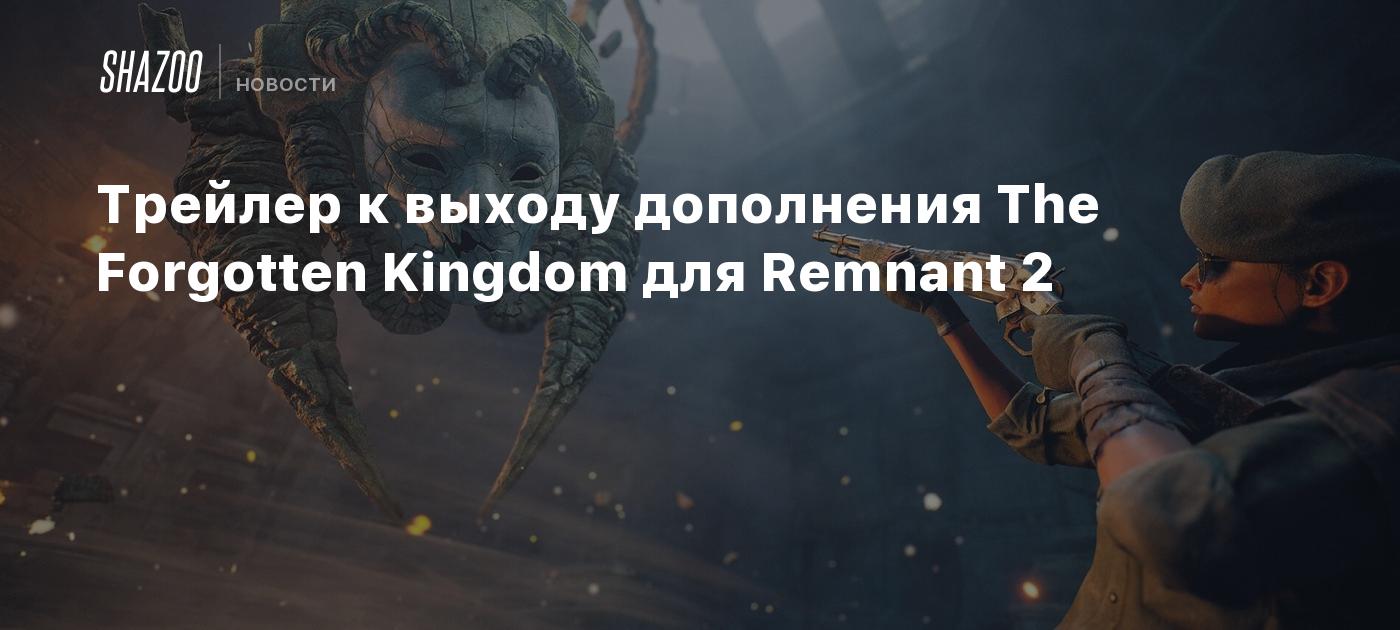 Трейлер к выходу дополнения The Forgotten Kingdom для Remnant 2 - Shazoo