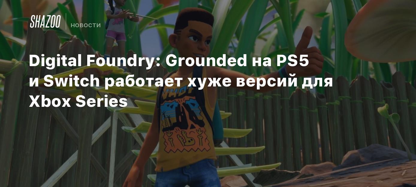 Digital Foundry: Grounded на PS5 и Switch работает хуже версий для Xbox  Series - Shazoo