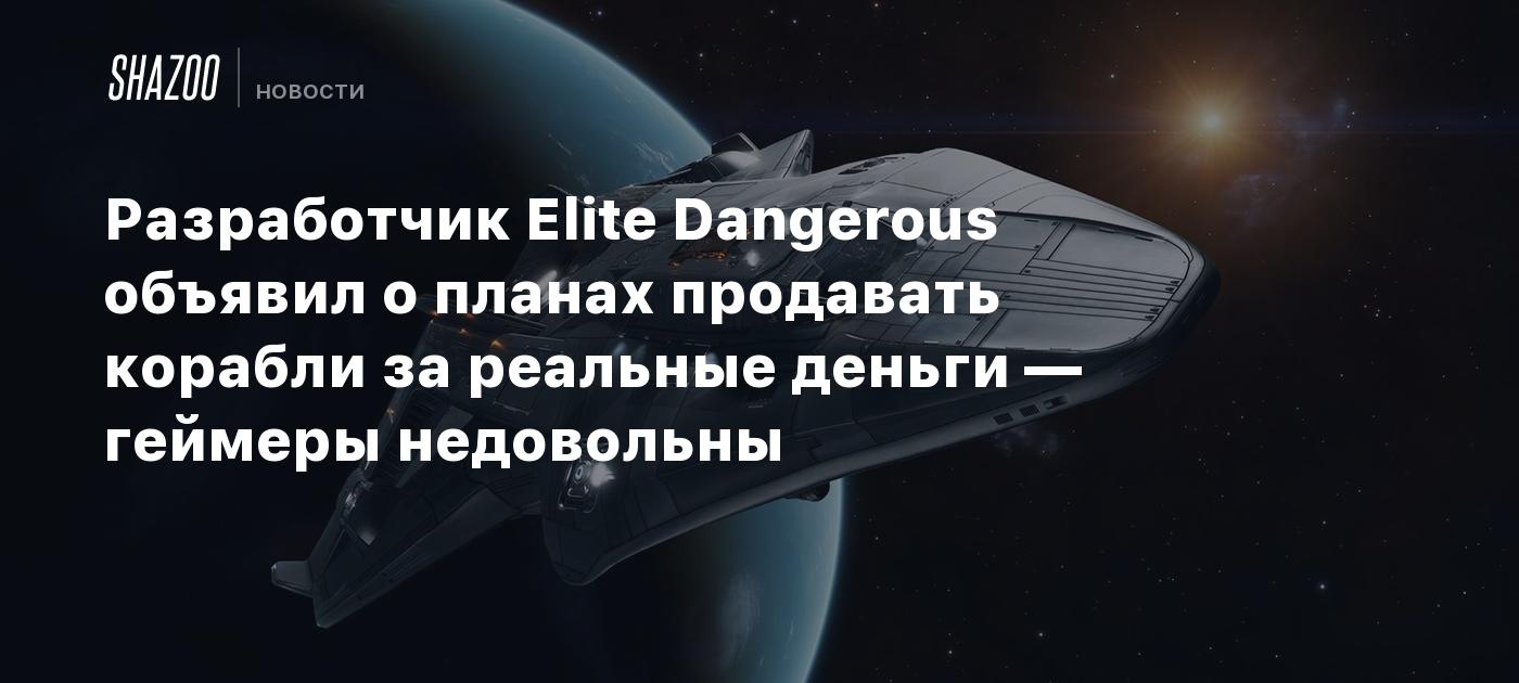 Разработчик Elite Dangerous объявил о планах продавать корабли за реальные  деньги — геймеры недовольны - Shazoo