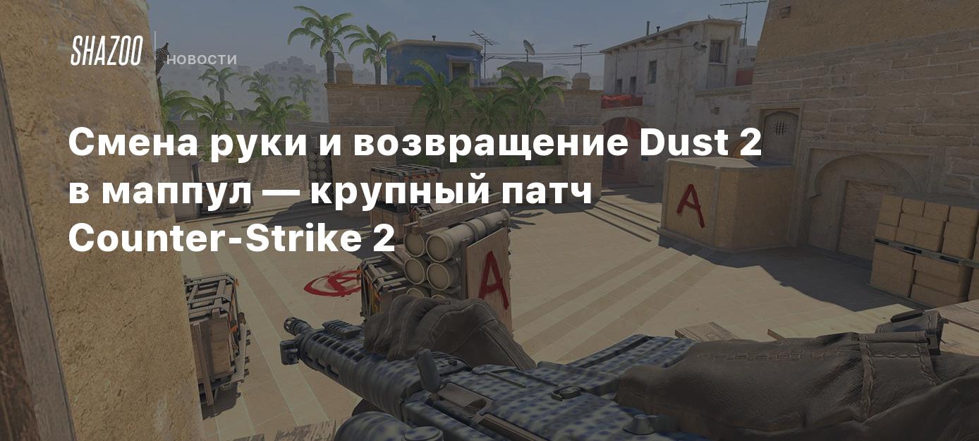 Смена руки и возвращение Dust 2 в маппул — крупный патч Counter-Strike 2 -  Shazoo