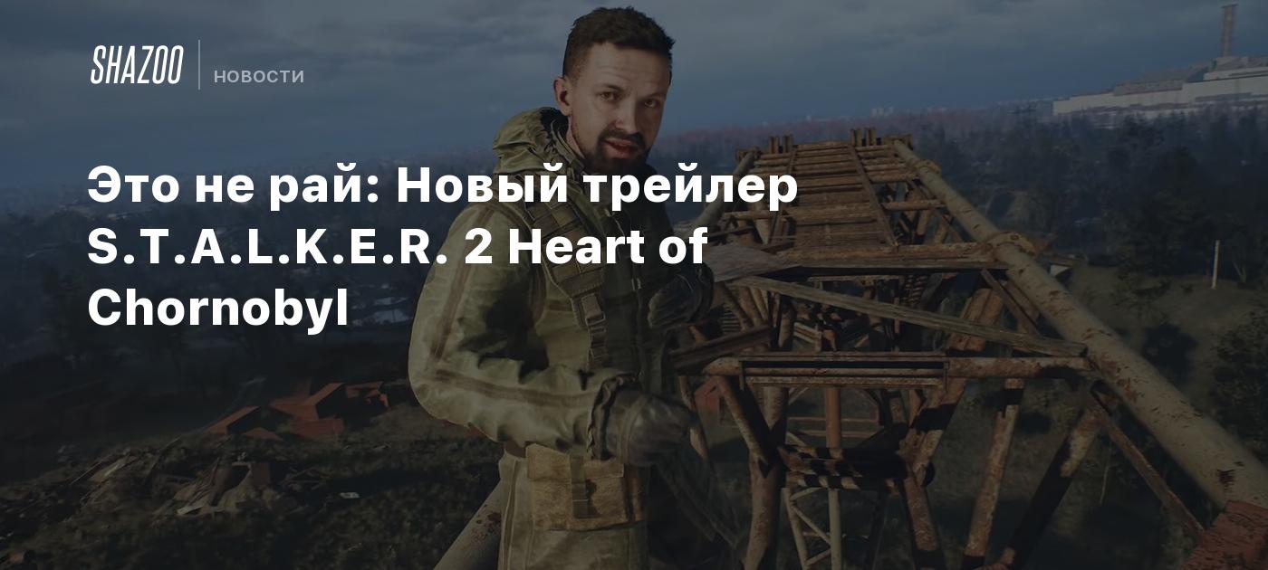 Это не рай: Новый трейлер S.T.A.L.K.E.R. 2 Heart of Chornobyl - Shazoo