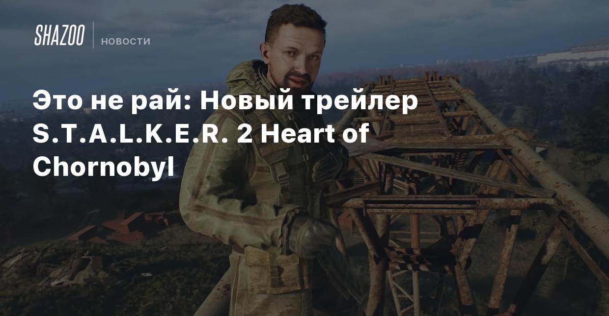 Это не рай: Новый трейлер S.T.A.L.K.E.R. 2 Heart of Chornobyl - Shazoo