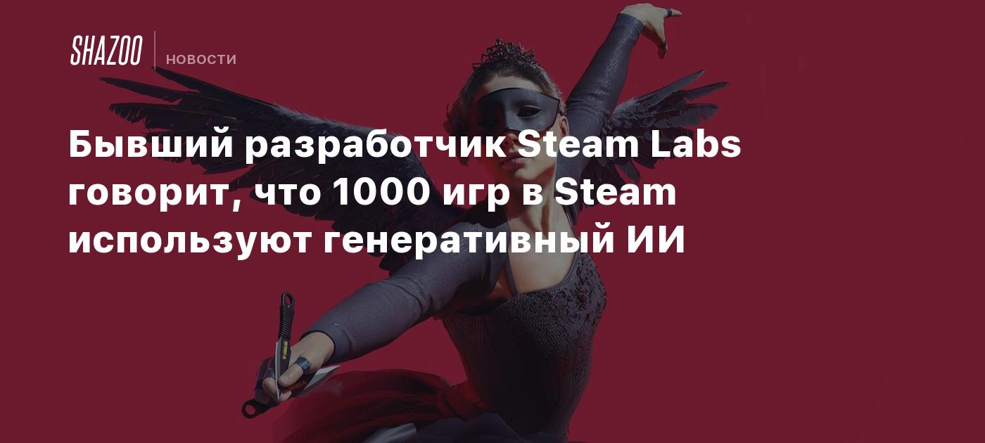 Бывший разработчик Steam Labs говорит, что 1000 игр в Steam используют  генеративный ИИ - Shazoo