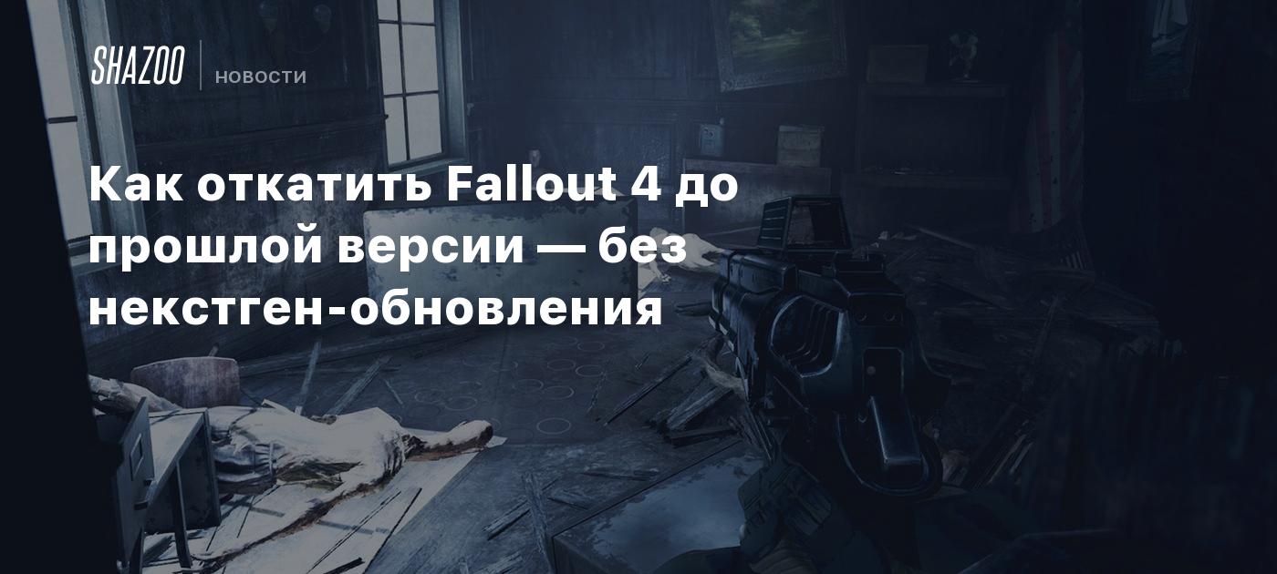 Как откатить Fallout 4 до прошлой версии — без некстген-обновления - Shazoo