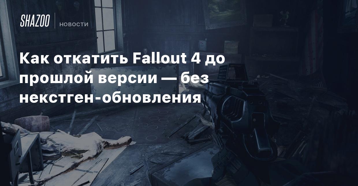 Как откатить Fallout 4 до прошлой версии — без некстген-обновления - Shazoo