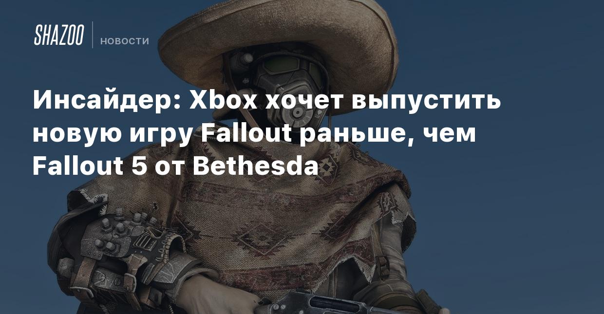 Инсайдер: Xbox хочет выпустить новую игру Fallout раньше, чем Fallout 5 от  Bethesda - Shazoo