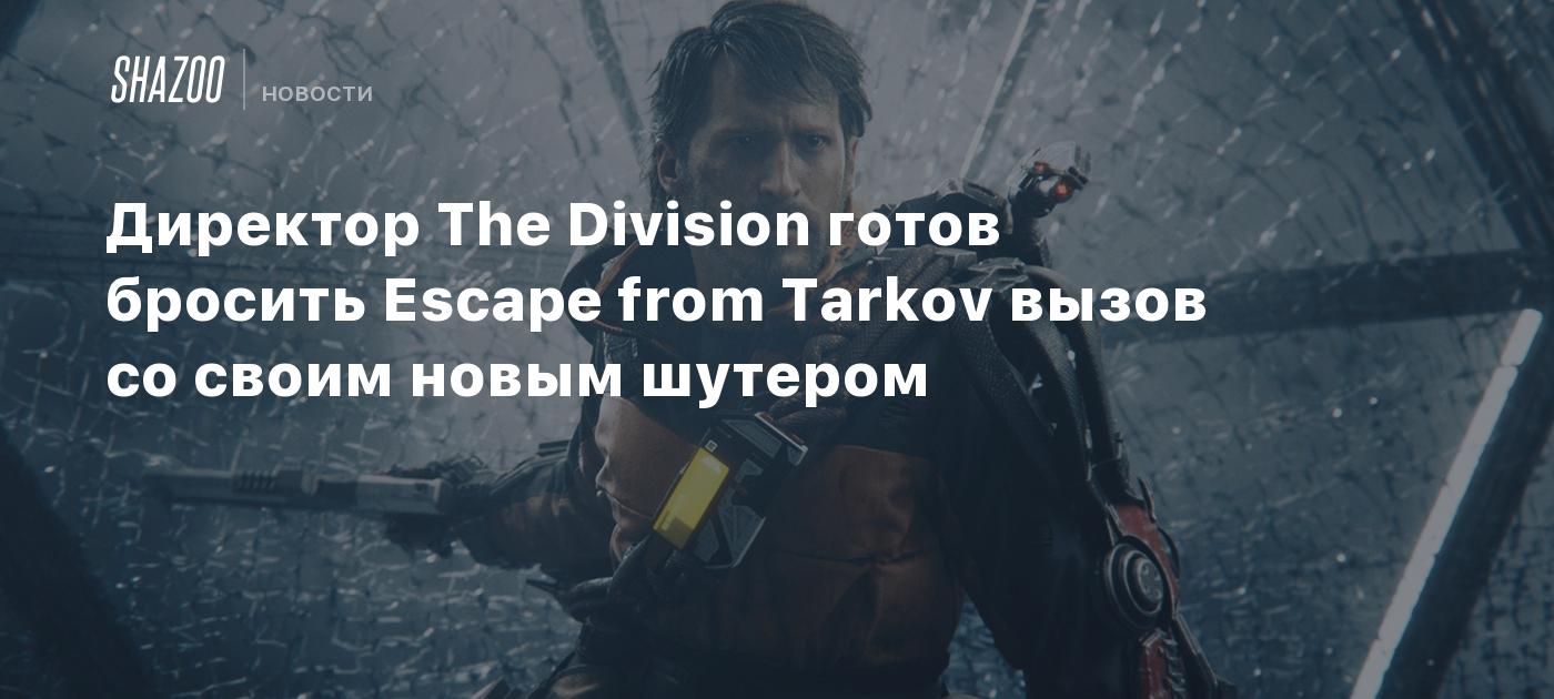 Директор The Division готов бросить Escape from Tarkov вызов со своим новым  шутером - Shazoo