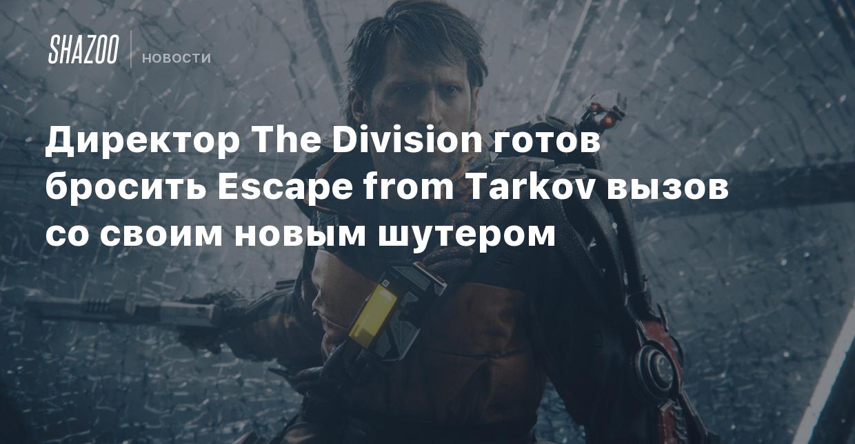 Директор The Division готов бросить Escape from Tarkov вызов со своим новым  шутером - Shazoo