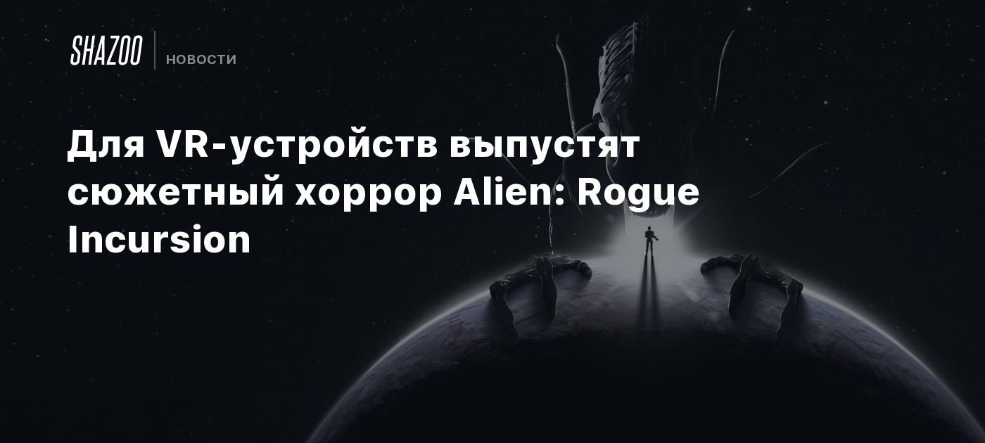 Для VR-устройств выпустят сюжетный хоррор Alien: Rogue Incursion - Shazoo