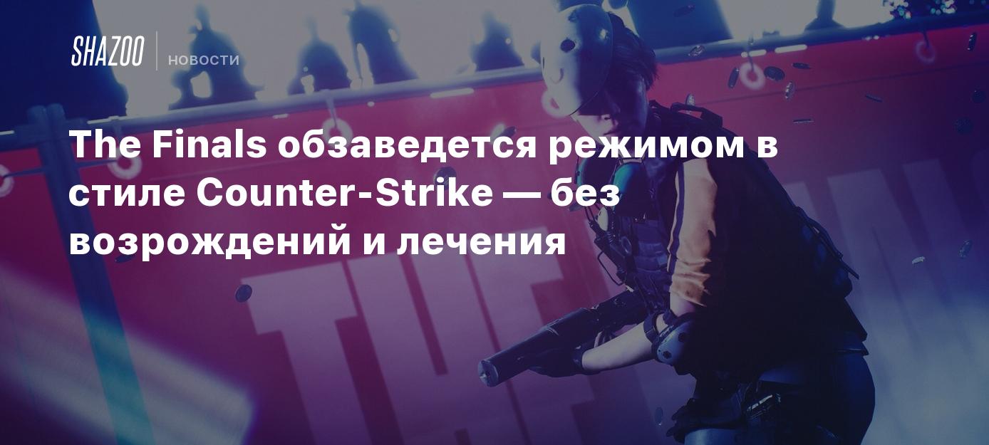 The Finals обзаведется режимом в стиле Counter-Strike — без возрождений и  лечения - Shazoo