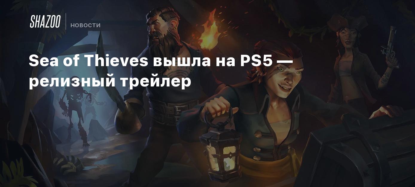 Sea of Thieves вышла на PS5 — релизный трейлер - Shazoo