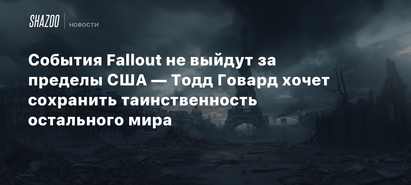 События Fallout не выйдут за пределы США — Тодд Говард хочет сохранить  таинственность остального мира - Shazoo