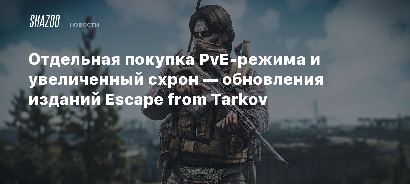 Отдельная покупка PvE-режима и увеличенный схрон — обновления изданий  Escape from Tarkov - Shazoo